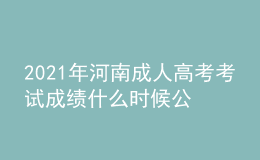 2021年河南成人高考考試成績什么時候公布