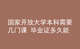 國家開放大學(xué)本科需要幾門課 畢業(yè)證多久能拿