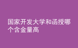 國(guó)家開(kāi)發(fā)大學(xué)和函授哪個(gè)含金量高