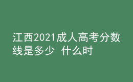 江西2021成人高考分數(shù)線是多少 什么時候錄取
