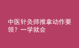 中醫(yī)針灸師推拿動作要領？一學就會