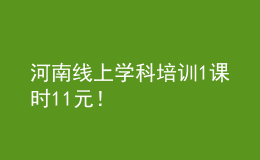 河南線上學(xué)科培訓(xùn)1課時(shí)11元！
