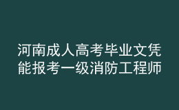 河南成人高考畢業(yè)文憑能報(bào)考一級(jí)消防工程師嗎