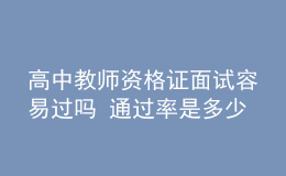 高中教師資格證面試容易過(guò)嗎 通過(guò)率是多少