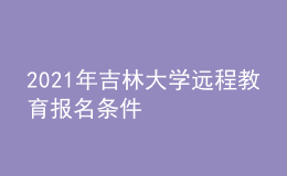 2021年吉林大學(xué)遠程教育報名條件