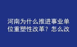 河南為什么推進(jìn)事業(yè)單位重塑性改革？怎么改？權(quán)威回應(yīng)來(lái)了