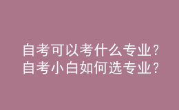 自考可以考什么專業(yè)？自考小白如何選專業(yè)？