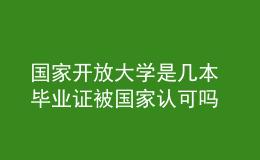國家開放大學(xué)是幾本 畢業(yè)證被國家認(rèn)可嗎