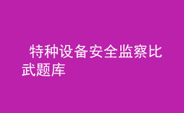  特種設(shè)備安全監(jiān)察比武題庫(kù)