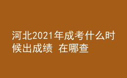 河北2021年成考什么時候出成績 在哪查分