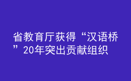省教育廳獲得“漢語(yǔ)橋”20年突出貢獻(xiàn)組織機(jī)構(gòu)獎(jiǎng)