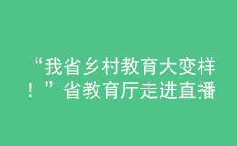 “我省鄉(xiāng)村教育大變樣！”省教育廳走進(jìn)直播間“對(duì)話(huà)民生”