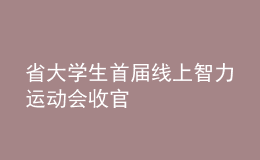 省大學(xué)生首屆線(xiàn)上智力運(yùn)動(dòng)會(huì)收官