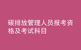 碳排放管理人員報(bào)考資格及考試科目