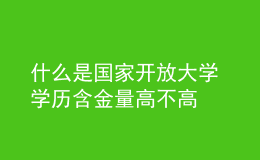 什么是國家開放大學 學歷含金量高不高