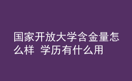 國(guó)家開(kāi)放大學(xué)含金量怎么樣 學(xué)歷有什么用