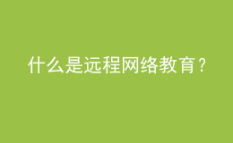 什么是遠(yuǎn)程網(wǎng)絡(luò)教育？