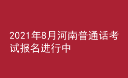 2021年8月河南普通話考試報(bào)名進(jìn)行中