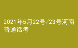 2021年5月22號(hào)/23號(hào)河南普通話考試報(bào)名進(jìn)行中
