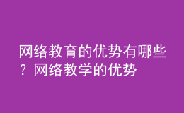 網(wǎng)絡(luò)教育的優(yōu)勢(shì)有哪些？網(wǎng)絡(luò)教學(xué)的優(yōu)勢(shì)