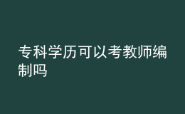 ?？茖W(xué)歷可以考教師編制嗎