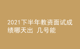 2021下半年教資面試成績(jī)哪天出 幾號(hào)能查