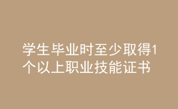 學生畢業(yè)時至少取得1個以上職業(yè)技能證書