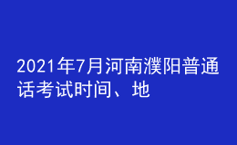 2021年7月河南濮陽(yáng)普通話考試時(shí)間、地點(diǎn)及費(fèi)用