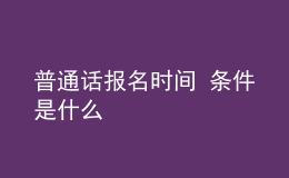普通話報(bào)名時間 條件是什么