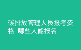 碳排放管理人員報考資格 哪些人能報名