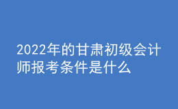 2022年的甘肅初級(jí)會(huì)計(jì)師報(bào)考條件是什么？