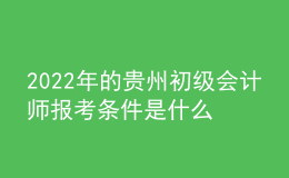 2022年的貴州初級會(huì)計(jì)師報(bào)考條件是什么？