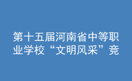 第十五屆河南省中等職業(yè)學(xué)?！拔拿黠L(fēng)采”競賽舉辦