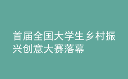 首屆全國大學(xué)生鄉(xiāng)村振興創(chuàng)意大賽落幕