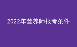 2022年?duì)I養(yǎng)師報考條件