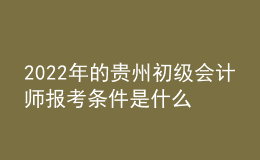 2022年的貴州初級(jí)會(huì)計(jì)師報(bào)考條件是什么？