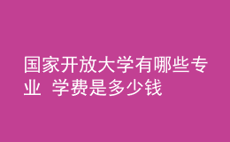 國(guó)家開放大學(xué)有哪些專業(yè) 學(xué)費(fèi)是多少錢