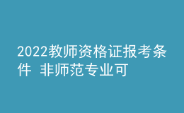 2022教師資格證報(bào)考條件 非師范專業(yè)可以報(bào)考嗎