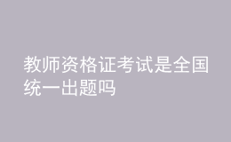 教師資格證考試是全國統(tǒng)一出題嗎