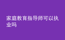家庭教育指導師可以執(zhí)業(yè)嗎