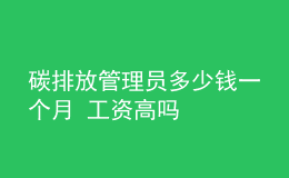 碳排放管理員多少錢一個(gè)月 工資高嗎