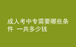 成人考中專(zhuān)需要哪些條件 一共多少錢(qián)