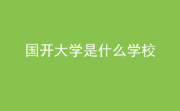 國(guó)開大學(xué)是什么學(xué)校