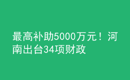 最高補助5000萬元！河南出臺34項財政政策措施支持科技創(chuàng)新發(fā)展