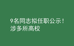 9名同志擬任職公示！涉多所高校