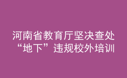 河南省教育廳堅決查處“地下”違規(guī)校外培訓