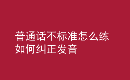 普通話不標(biāo)準(zhǔn)怎么練 如何糾正發(fā)音