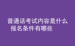 普通話考試內(nèi)容是什么 報(bào)名條件有哪些