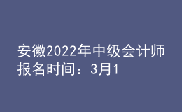 安徽2022年中級(jí)會(huì)計(jì)師報(bào)名時(shí)間：3月10日至3月31日