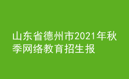 山東省德州市2021年秋季網(wǎng)絡(luò)教育招生報名時間